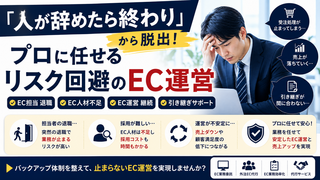 「人が辞めたら終わり」から脱出！プロに任せるリスク回避のEC運営