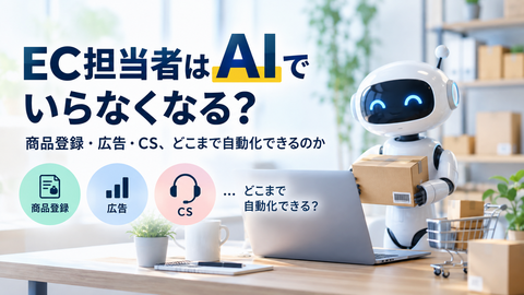 EC担当者はAIでいらなくなる?商品登録・広告・CS、どこまで自動化できるのか